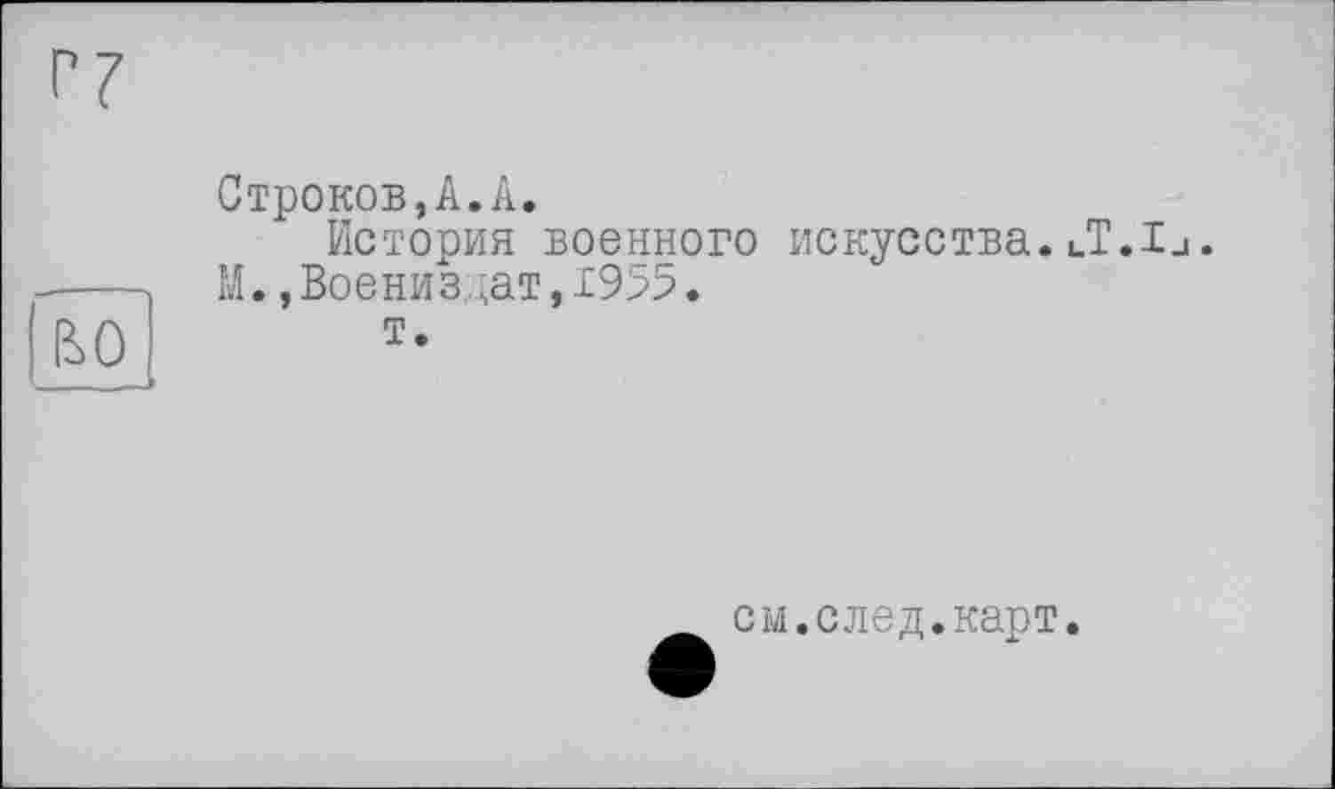 ﻿во
Строков,А.А.
История военного искусства.lT.Ij.
М. ,Воениздат,№5.
т.
см.след.карт.